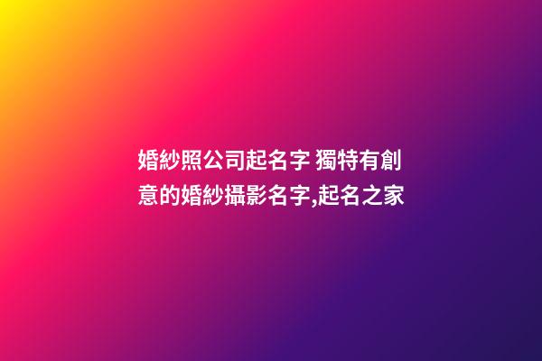 婚紗照公司起名字 獨特有創意的婚紗攝影名字,起名之家-第1張-公司起名-玄機派